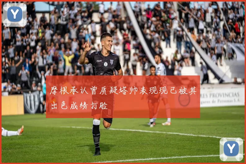 摩根承认曾质疑塔帅表现现已被其出色成绩打脸