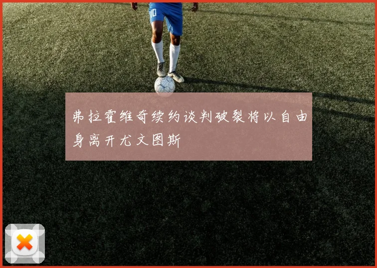 弗拉霍维奇续约谈判破裂将以自由身离开尤文图斯