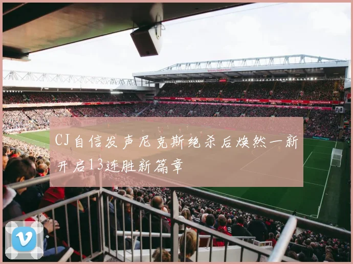 CJ自信发声尼克斯绝杀后焕然一新开启13连胜新篇章
