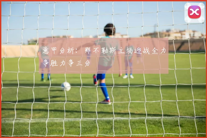 意甲分析：那不勒斯主场迎战全力争胜力争三分