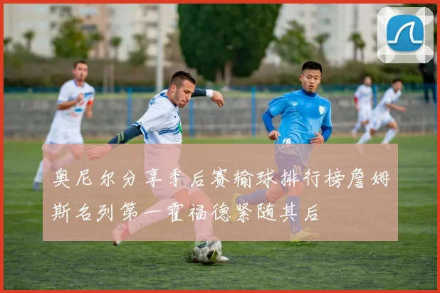 奥尼尔分享季后赛输球排行榜詹姆斯名列第一霍福德紧随其后