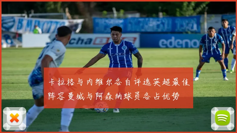 卡拉格与内维尔各自评选英超最佳阵容曼城与阿森纳球员各占优势