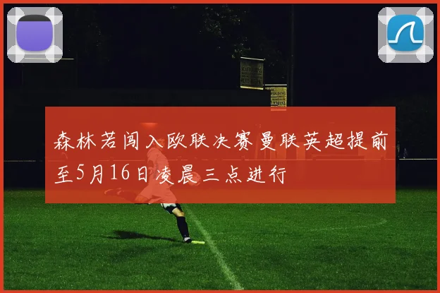 森林若闯入欧联决赛曼联英超提前至5月16日凌晨三点进行