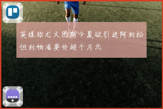 英媒称尤文图斯今夏欲引进阿利松但利物浦要价超千万元