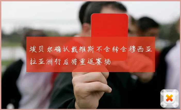 埃贝尔确认戴维斯不会转会穆西亚拉亚洲行后将重返赛场